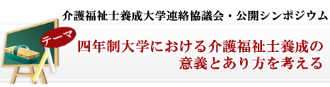 介護福祉士養成大学連絡協議会・公開シンポジウム 四年制大学における介護福祉士養成の意義とあり方を考える