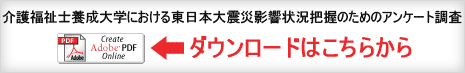 介護福祉士養成大学における東日本大震災影響状況把握のためのアンケート調査 調査報告 PDFファイルダウンロード