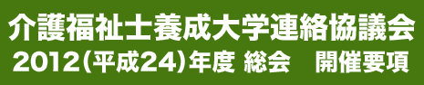 介護福祉士養成大学連絡協議会2012（平成24）年度総会開催要項